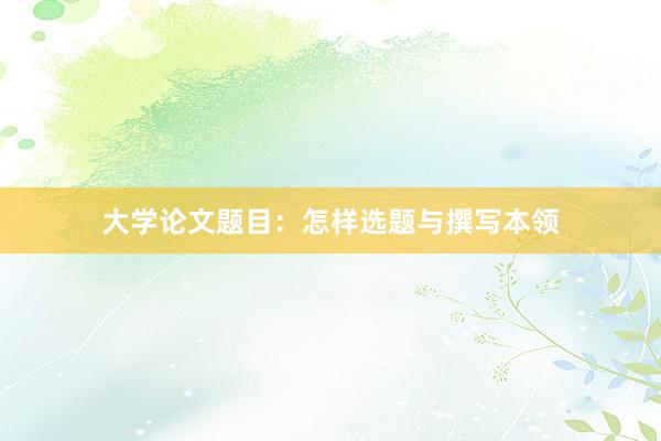 大学论文题目：怎样选题与撰写本领