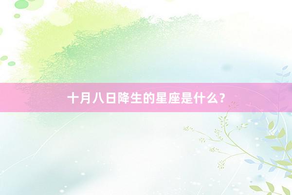 十月八日降生的星座是什么?