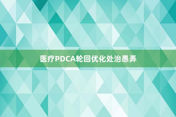 医疗PDCA轮回优化处治愚弄