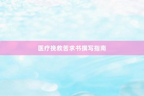 医疗挽救苦求书撰写指南
